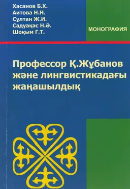 Профессор Қ. Жұбанов және лингвистикадағы жаңашылдық : ұжымдық монография