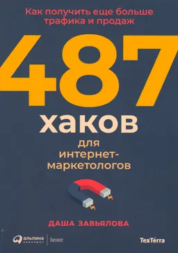 487 хаков для интернет-маркетологов : Как получить еще больше трафика и продаж