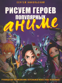 Рисуем героев популярных аниме : руководство по рисованию персонажей известных вселенных