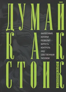 Думай как стоик. Философия, которая позволит вернуть контроль над собственным разумом