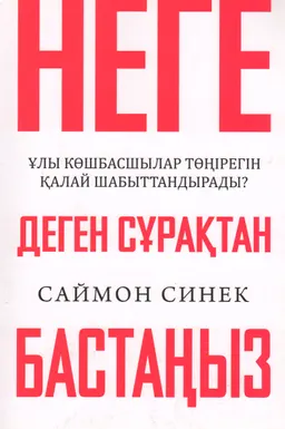 Неге деген сұрақтан бастаңыз. Ұлы көшбасшылар төңірегін қалай шабыттандырады?