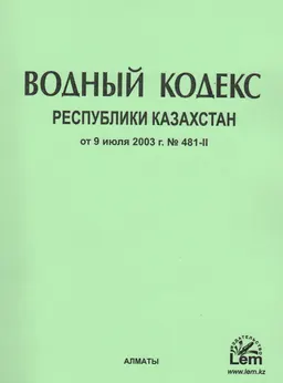 Водный кодекс Республики Казахстан (от 9 июля 2003 года, №481-II) : с изменениями и дополнениями по состоянию на 08.06.2024г.