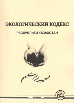 Экологический кодекс Республики Казахстан : Кодекс Республики Казахстан от 2 января 2021 г. №400-VI (с изменениями и дополнениями от 08.06.2024 г.)