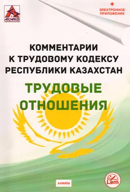 Трудовые отношения : Комментарии к Трудовому кодексу Республики Казахстан от 23 ноября 2015 г. №414-V (по состоянию на 11.02.2024 г.)