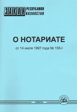 О нотариате : Закон Республики Казахстан от 14 июля 1997 года №155-I (с изменениями и дополнениями по состоянию на 01.07.2023г.)