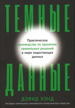 Темные данные : Практическое руководство по принятию правильных решений в мире недостающих данных