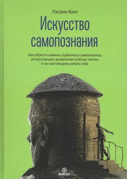 Искусство самопознания : Как обрести навыки глубинного самоанализа, интроспекции, выявления "слепых пятен" и по-настоящему узнать себя