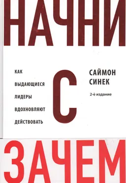 Начни с "Зачем?". Как выдающиеся лидеры вдохновляют действовать