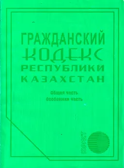 Гражданский кодекс Республики Казахстан (Общая и Особенная части)