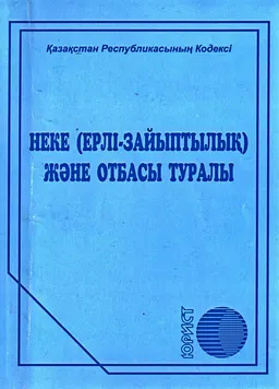 Неке (ерлі-зайыптылық) және отбасы туралы : Қазақстан Республикасының кодексі