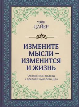 Измените мысли - изменится и жизнь: осознанный подход к древней мудрости Дао