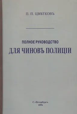 Полное руководство для чиновъ полици и справочная книга для земскихъ начальниковъ, городскихъ судей, волостныхъ управленій и торгово-промышленныхъ лицъ : сборникъ законовъ и распоряженій правительства съ приложеніемъ указателя законовъ на всъ случаи