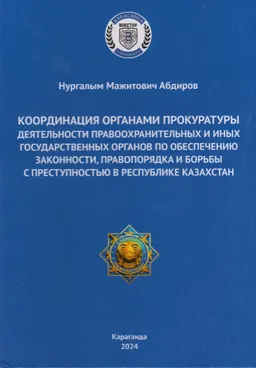 Координация органами прокуратуры деятельности правоохранительных и иных государственных органов по обеспечению законности, правопорядка и борьбы с преступностью в Республике Казахстан : учеб. пособие
