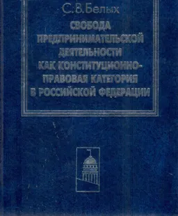 Свобода предпринимательской деятельности как конституционно-правовая категория в Российской Федерации : научное издание