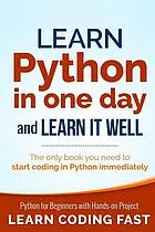 Learn Python in One Day and Learn it Well : Python for Beginners with Hands-on Project. The only book you need to start coding in Python immediately