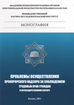 Проблемы осуществления прокурорского надзора за соблюдением трудовых прав граждан в Республике Казахстан в негосударственном секторе : монография