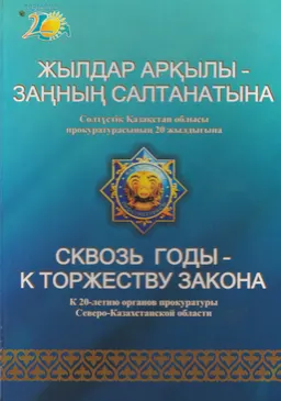 Жылдар арқылы-заңның салтанатына : Солтүстік Қазақстан облысы прокуратурасының 20 жылдығына : К 20-летию органов прокуратуры Северо-Казахстанской области