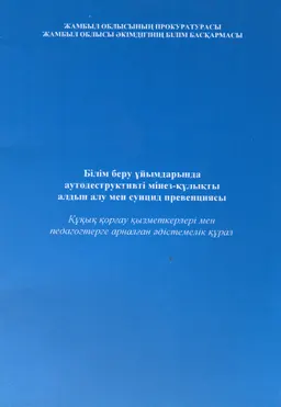 Білім беру ұйымдарында аутодеструктивті мінез-құлықты алдын алу мен суицид превенциясы : Құқық қорғау қызметкерлері мен педагогтерге арналған әдістемелік құрал