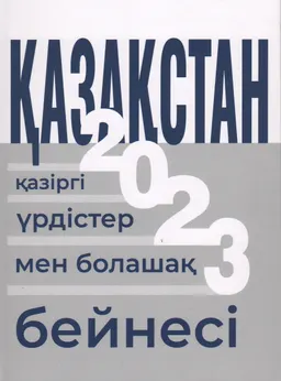 Қазақстан-2023 : қазіргі үрдістер мен болашақ бейнесі : ұжымдық монография