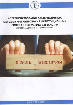 Совершенствование альтернативных методов урегулирования инвестиционных споров в Республике Узбекистан : монография