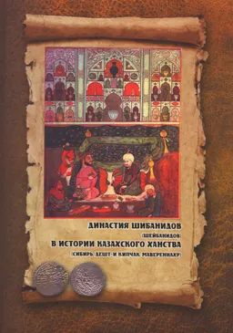 Династия Шибанидов (Шейбанидов) в истории Казахского ханства (Сибирь, Дешт-и Кипчак, Мавераннахр) : коллективная монография