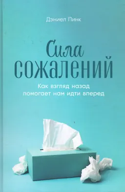Сила сожалений : Как взгляд назад помогает нам идти вперед