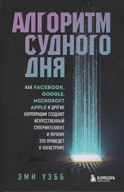 Алгоритм судного дня. Как Facebook, Google, Microsoft, Apple и другие корпорации создают искусственный суперинтеллект и почему это приведет к катастрофе
