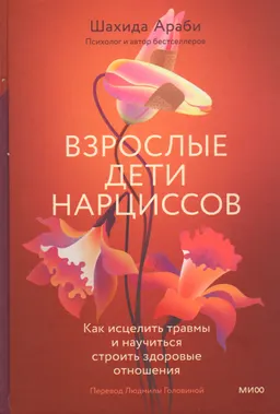 Взрослые дети нарциссов. Как исцелить травмы и научиться строить здоровые отношения