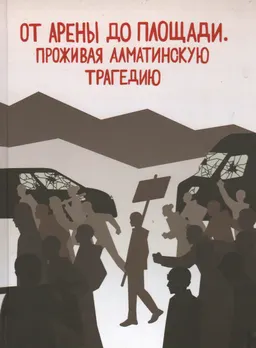 От Арены до Площади. Проживая алматинскую трагедию