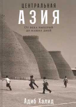 Центральная Азия: От века империй до наших дней