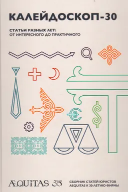 Кайлейдоскоп-30. Статьи разных лет: от интересного до практичного : сборник статей юристов "AEQUITAS" к 30-летию фирмы
