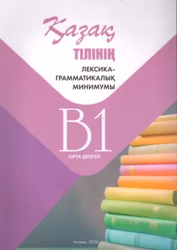 Қазақ тілінің лексика-грамматикалық минимумы. B1 орта деңгей