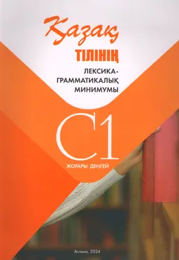Қазақ тілінің лексика-грамматикалық минимумы : С1 жоғары деңгей