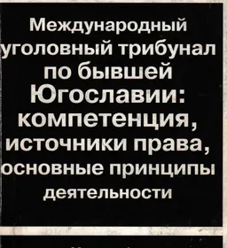 Международный уголовный трибунал по бывшей Югославии: компетенция, источники права, основные принципы деятельности : Монография