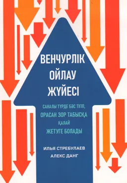 Венчурлік ойлау жүйесі. Саналы түрде бас тігіп, орасан зор табысқа қалай жетуге болады