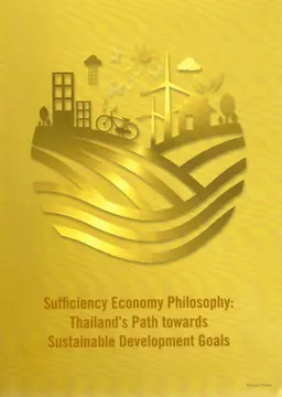 Sufficiency Economy Philosophy: Tailand's path towards sustainable development goals : a publication in celebration of the auspicious occasion of the Jewentieth anniversary of his majesty the king's accesion to the throne