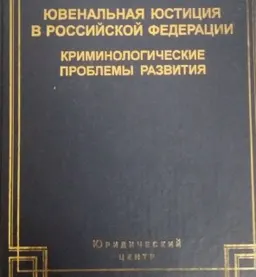 Ювенальная юстиция в Российской Федерации: криминологические проблемы развития : научное издание