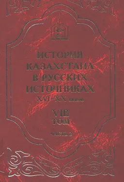 История Казахстана в русских источниках XVI-XX веков. Т.8. Часть 2. О почетнейших и влиятельнейших ордынцах: алфавитные, именные, формулярные и послужные списки. 12 ноября 1827 г.- 9 августа 1917 г.
