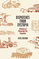 Dispatches from dystopia : histories of places not yet forgotten
