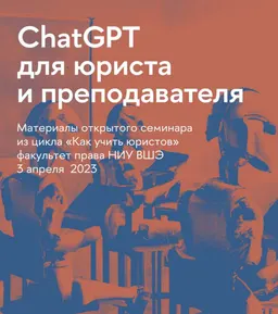 ChatGPT для юриста и преподавателя : Мат-лы открытого семинара из цикла "Как учить юристов" (3 апреля, 2023г.) ; [электронный ресурс]