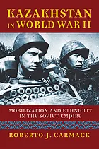 Kazakhstan in World War II : mobilization and ethnicity in the Soviet Empire