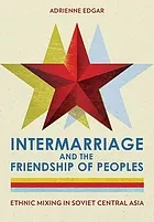Intermarriage and the friendship of peoples ethnic mixing in Soviet Central Asia