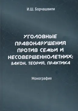 Уголовные правонарушения против семьи и несовершеннолетних: закон, теория, практика : монография
