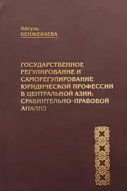 Государственное регулирование и саморегулиирование юридической профессии в Центральной Азии: сравнительно-правовой анализ : монография