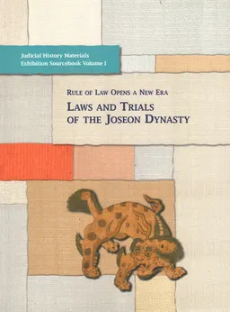 Rule of law opens a new era. Laws and Trials of the Joseon Dynasty. Volume I : Judicial history materials exhibition sourcebook