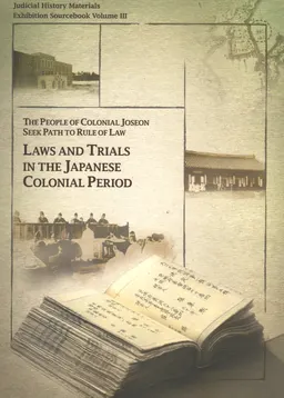 Laws and Trials in the Japanese Colonial Period. Volume III : The people of colonial joseon seek path to rule of law