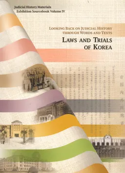 Laws and Trials of Korea. Looking back on judicial history through words and texts. Volume IV : Judicial history materials exhibition sourcebook
