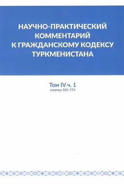 Научно-практический комментарий к гражданскому кодексу Туркменистана : Том IV. Часть 1 (статьи 501-774)
