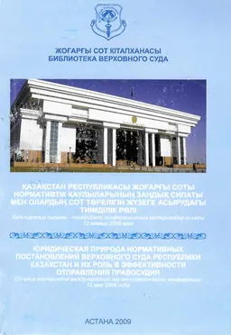Қазақстан Республикасы Жоғарғы соты нормативтік қаулыларының заңдық сипаты мен олардың сот төрелігін жүзеге асырудағы тиімділік рөлі : Халықаралық ғылыми тәжірибелік конференцияның материалдар жинағы (ҚР Алматы қаласының соты, Алматы, 12 мамыр 2009 жыл)