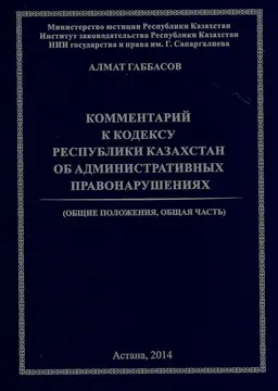 Комментарий к кодексу Республики Казахстан об административных правонарушениях (Общие положения. Общая часть)